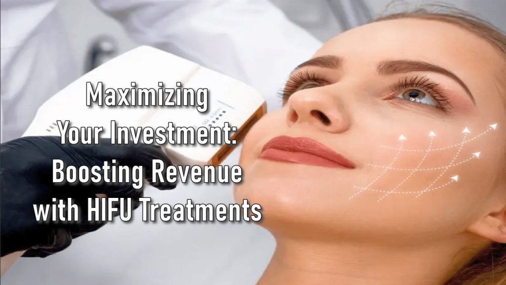 Maximizing Your Investment: Boosting Revenue with HIFU Treatments